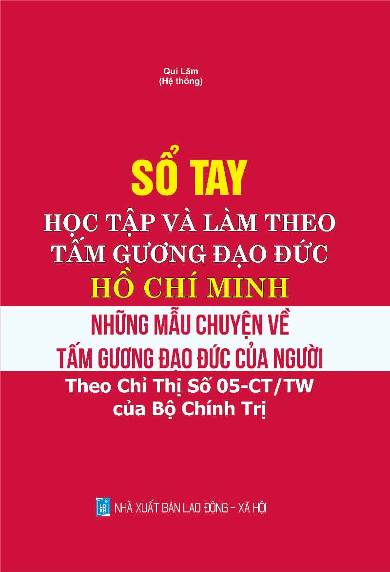 SỔ TAY HỌC TẬP VÀ LÀM THEO TẤM GƯƠNG ĐẠO ĐỨC HỒ CHÍ MINH – NHỮNG MẨU CHUYỆN VỀ TẤM GƯƠNG ĐẠO ĐỨC CỦA NGƯỜI (THEO CHỈ THỊ SỐ 05-CT/TW CỦA BỘ CHÍNH TRỊ