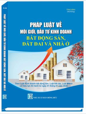 PHÁP LUẬT VỀ MÔI GIỚI, ĐẦU TƯ KINH DOANH BẤT ĐỘNG SẢN, ĐẤT ĐAI VÀ NHÀ Ở