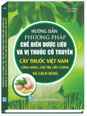 HƯỚNG DẪN PHƯƠNG PHÁP CHẾ BIẾN DƯỢC LIỆU VÀ VỊ THUỐC CỔ TRUYỀN CÂY THUỐC VIỆT NAM CÔNG NĂNG, CHỦ TRỊ, LIỀU LƯỢNG VÀ CÁCH DÙNG